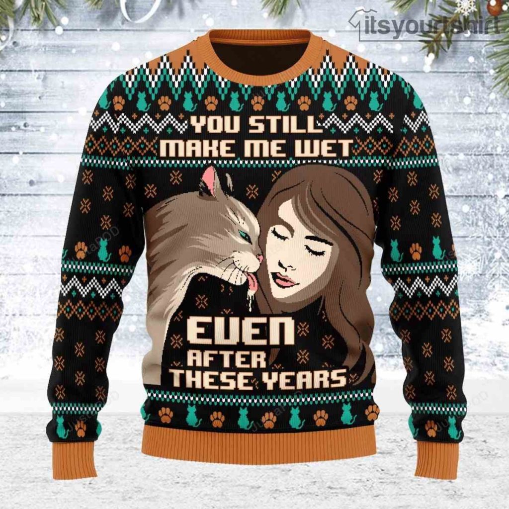 Cat Lover You Still Make Me Wet Ugly Christmas Sweater