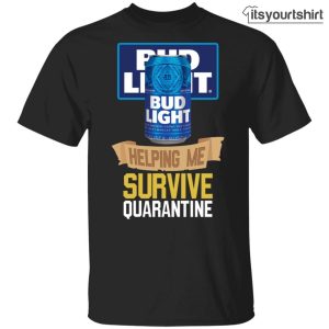 Bud Light Can Helping Me Survive Quarantine Tshirt