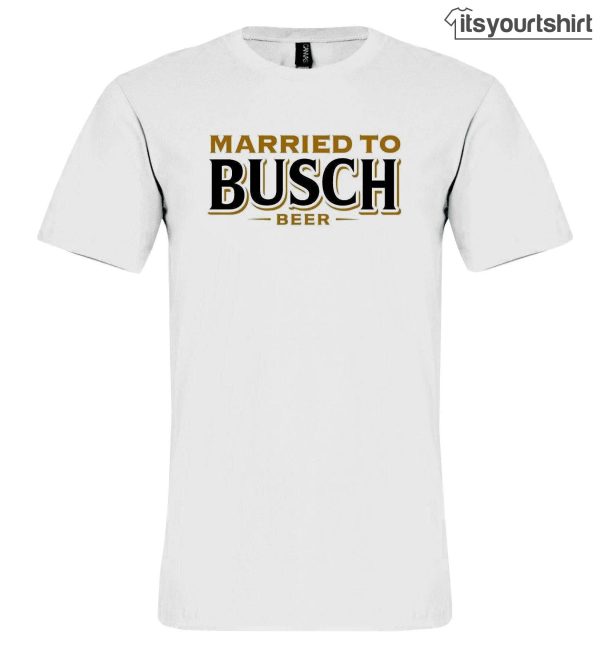 Married To Busch Beer Custom T Shirt